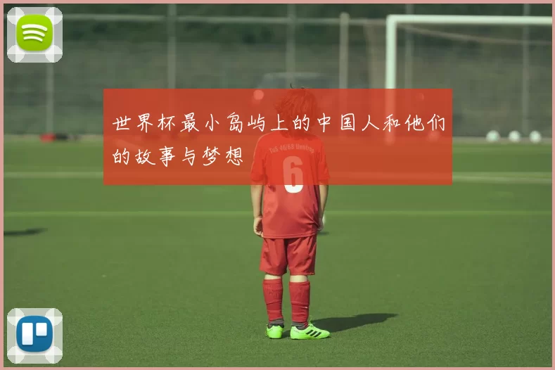 世界杯最小岛屿上的中国人和他们的故事与梦想