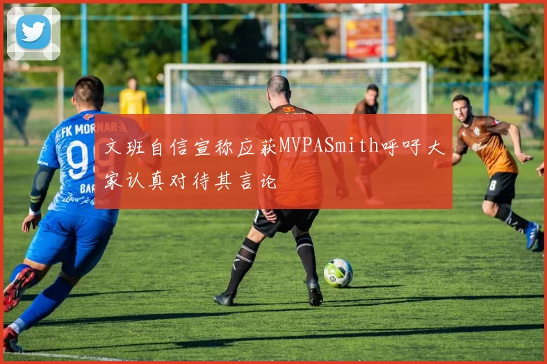 文班自信宣称应获MVPASmith呼吁大家认真对待其言论