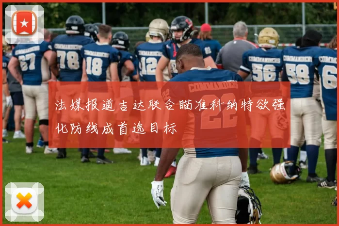 法媒报道吉达联合瞄准科纳特欲强化防线成首选目标