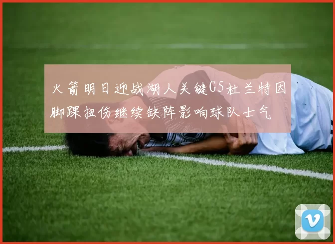 火箭明日迎战湖人关键G5杜兰特因脚踝扭伤继续缺阵影响球队士气