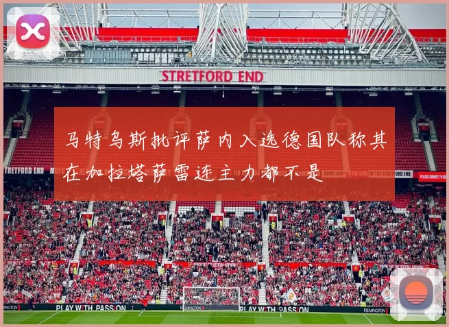 马特乌斯批评萨内入选德国队称其在加拉塔萨雷连主力都不是