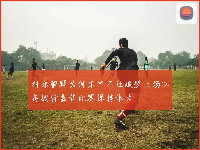 科尔解释为何末节不让追梦上场以备战背靠背比赛保持体力