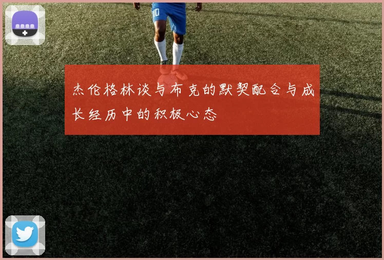 杰伦格林谈与布克的默契配合与成长经历中的积极心态