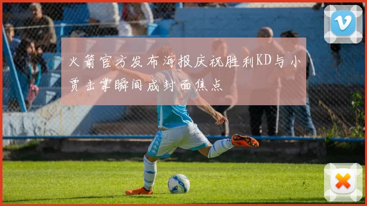 火箭官方发布海报庆祝胜利KD与小贾击掌瞬间成封面焦点
