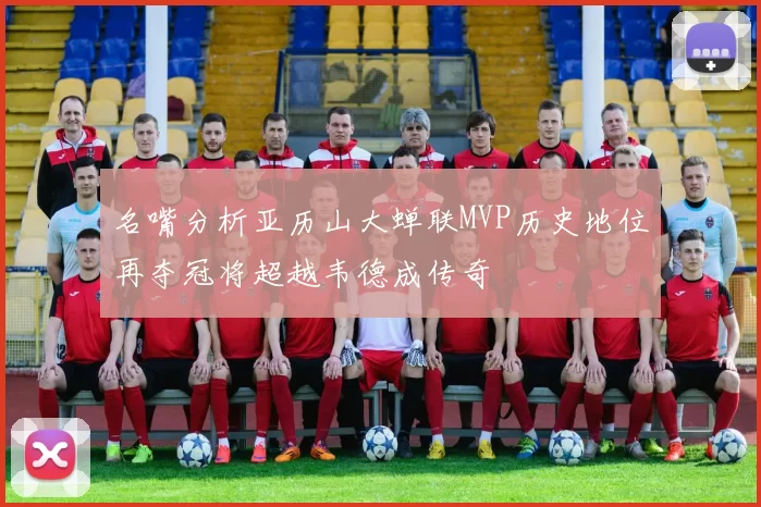 名嘴分析亚历山大蝉联MVP历史地位再夺冠将超越韦德成传奇