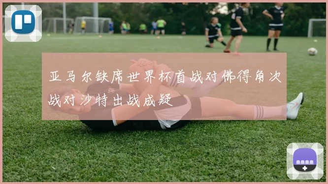 亚马尔缺席世界杯首战对佛得角次战对沙特出战成疑