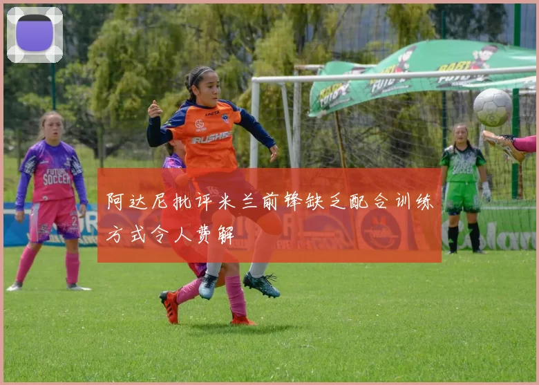 阿达尼批评米兰前锋缺乏配合训练方式令人费解